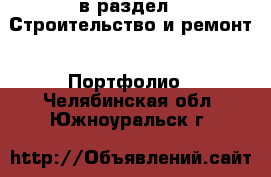  в раздел : Строительство и ремонт » Портфолио . Челябинская обл.,Южноуральск г.